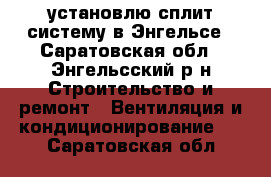 установлю сплит-систему в Энгельсе - Саратовская обл., Энгельсский р-н Строительство и ремонт » Вентиляция и кондиционирование   . Саратовская обл.